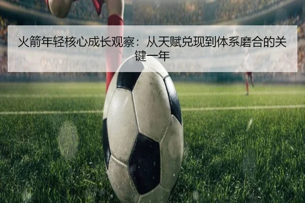 火箭年轻核心成长观察：从天赋兑现到体系磨合的关键一年
